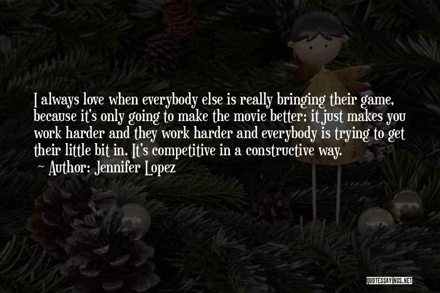 Jennifer Lopez Quotes: I Always Love When Everybody Else Is Really Bringing Their Game, Because It's Only Going To Make The Movie Better;