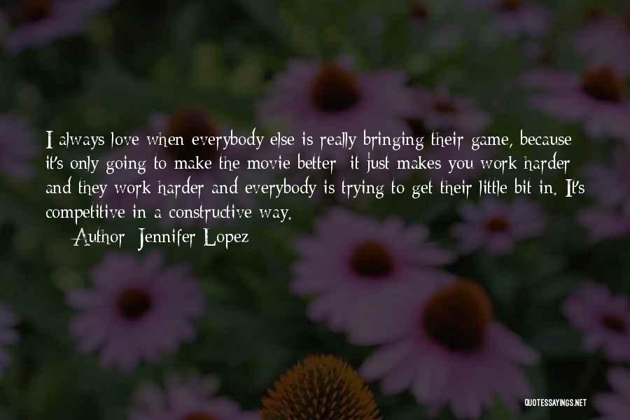 Jennifer Lopez Quotes: I Always Love When Everybody Else Is Really Bringing Their Game, Because It's Only Going To Make The Movie Better;