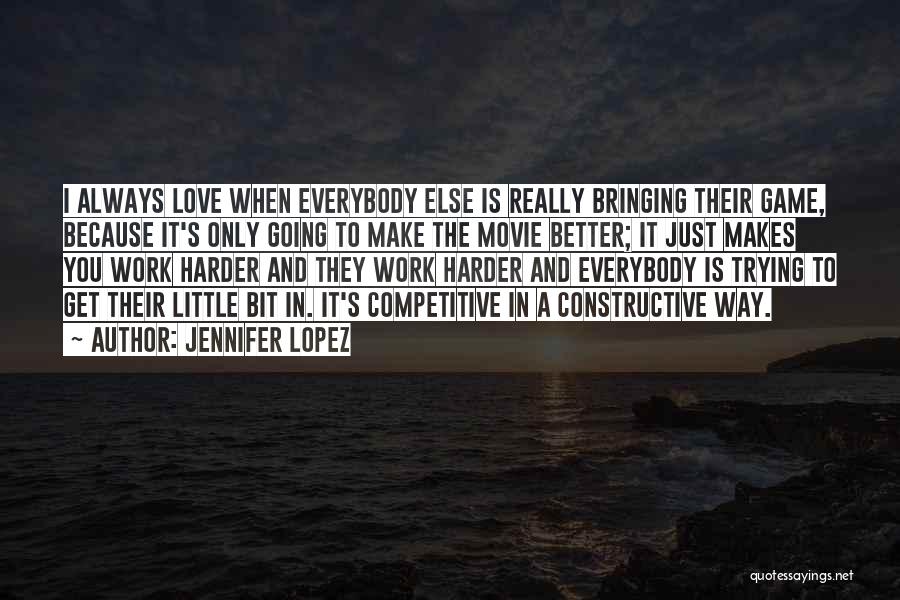 Jennifer Lopez Quotes: I Always Love When Everybody Else Is Really Bringing Their Game, Because It's Only Going To Make The Movie Better;