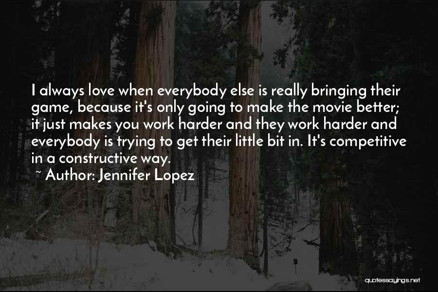 Jennifer Lopez Quotes: I Always Love When Everybody Else Is Really Bringing Their Game, Because It's Only Going To Make The Movie Better;