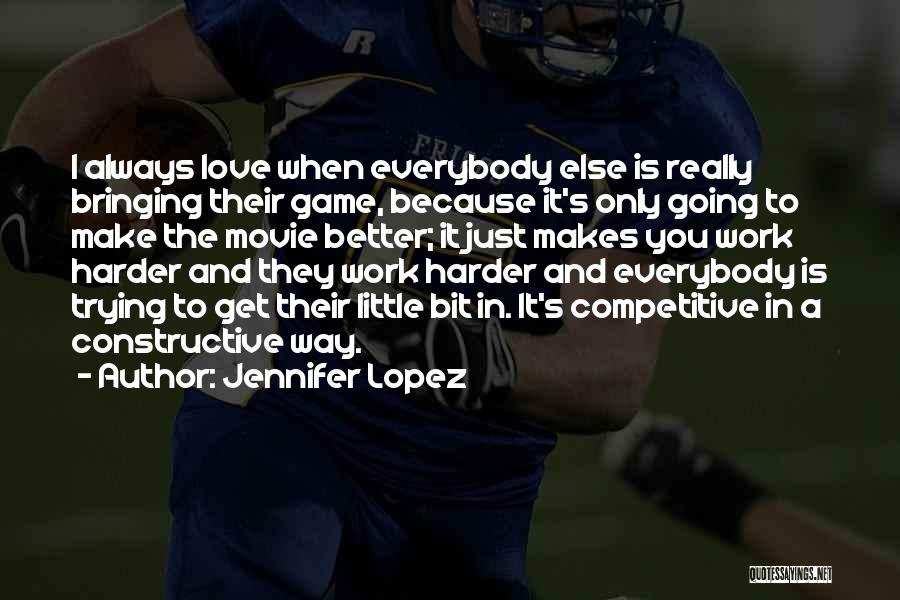 Jennifer Lopez Quotes: I Always Love When Everybody Else Is Really Bringing Their Game, Because It's Only Going To Make The Movie Better;