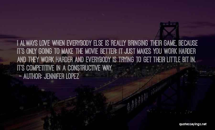 Jennifer Lopez Quotes: I Always Love When Everybody Else Is Really Bringing Their Game, Because It's Only Going To Make The Movie Better;