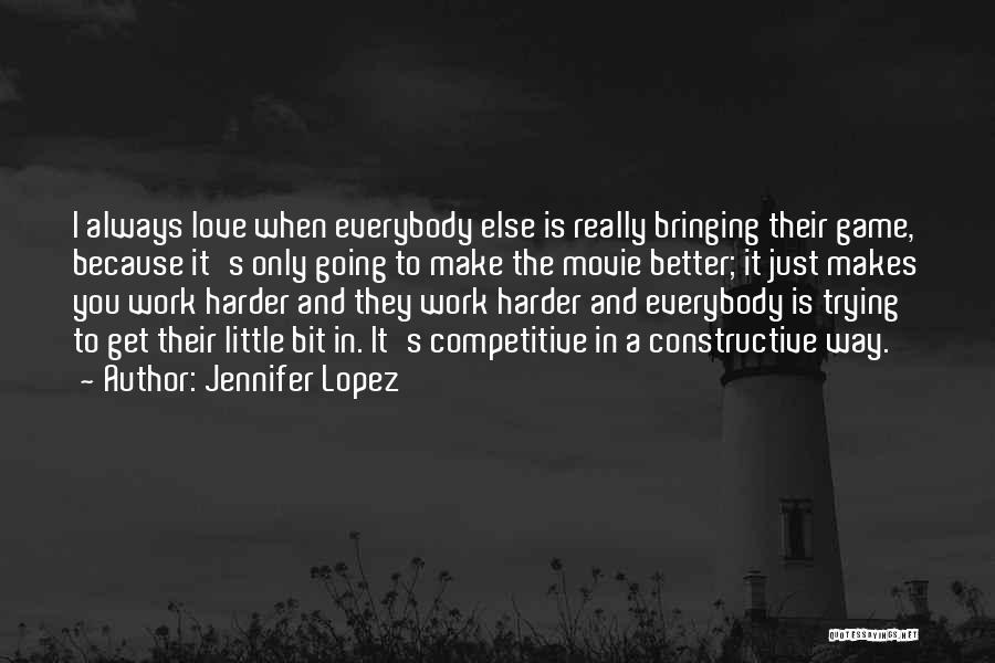 Jennifer Lopez Quotes: I Always Love When Everybody Else Is Really Bringing Their Game, Because It's Only Going To Make The Movie Better;