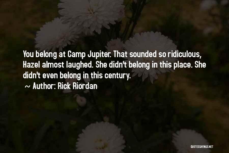 Rick Riordan Quotes: You Belong At Camp Jupiter. That Sounded So Ridiculous, Hazel Almost Laughed. She Didn't Belong In This Place. She Didn't