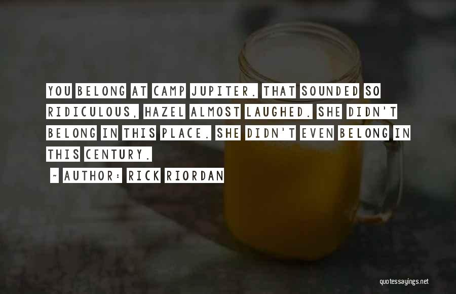 Rick Riordan Quotes: You Belong At Camp Jupiter. That Sounded So Ridiculous, Hazel Almost Laughed. She Didn't Belong In This Place. She Didn't