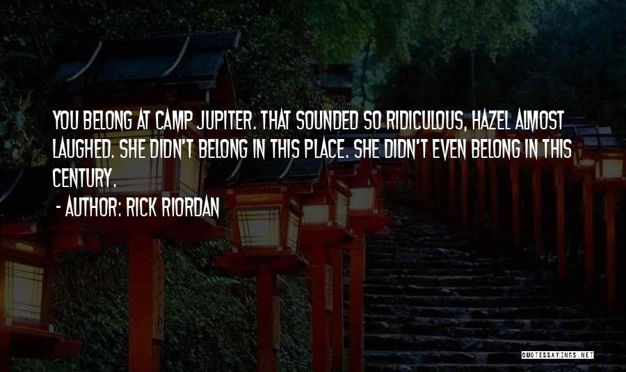 Rick Riordan Quotes: You Belong At Camp Jupiter. That Sounded So Ridiculous, Hazel Almost Laughed. She Didn't Belong In This Place. She Didn't