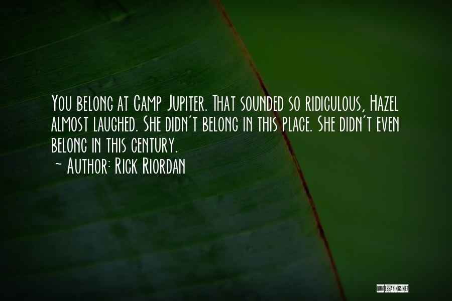 Rick Riordan Quotes: You Belong At Camp Jupiter. That Sounded So Ridiculous, Hazel Almost Laughed. She Didn't Belong In This Place. She Didn't