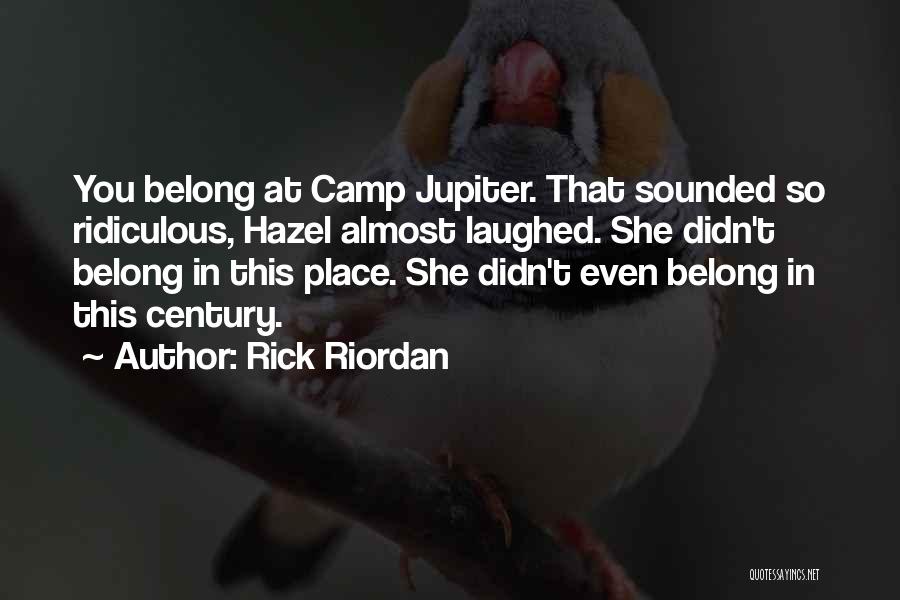 Rick Riordan Quotes: You Belong At Camp Jupiter. That Sounded So Ridiculous, Hazel Almost Laughed. She Didn't Belong In This Place. She Didn't