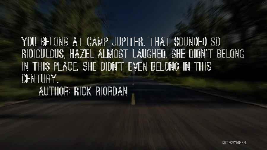 Rick Riordan Quotes: You Belong At Camp Jupiter. That Sounded So Ridiculous, Hazel Almost Laughed. She Didn't Belong In This Place. She Didn't