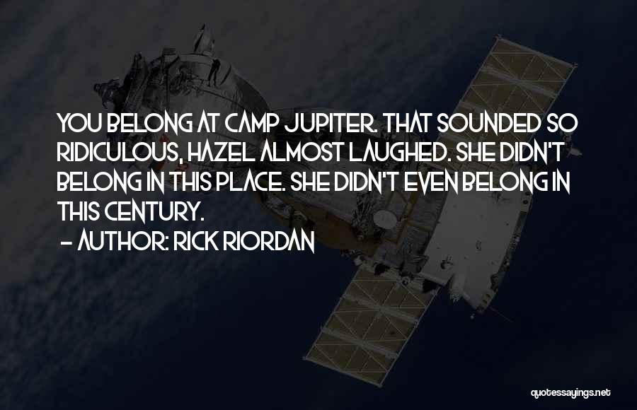 Rick Riordan Quotes: You Belong At Camp Jupiter. That Sounded So Ridiculous, Hazel Almost Laughed. She Didn't Belong In This Place. She Didn't