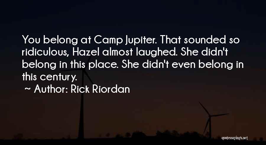 Rick Riordan Quotes: You Belong At Camp Jupiter. That Sounded So Ridiculous, Hazel Almost Laughed. She Didn't Belong In This Place. She Didn't