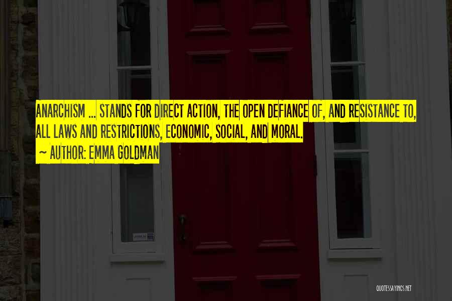 Emma Goldman Quotes: Anarchism ... Stands For Direct Action, The Open Defiance Of, And Resistance To, All Laws And Restrictions, Economic, Social, And