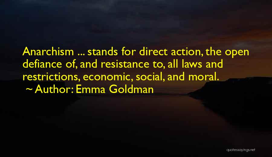 Emma Goldman Quotes: Anarchism ... Stands For Direct Action, The Open Defiance Of, And Resistance To, All Laws And Restrictions, Economic, Social, And