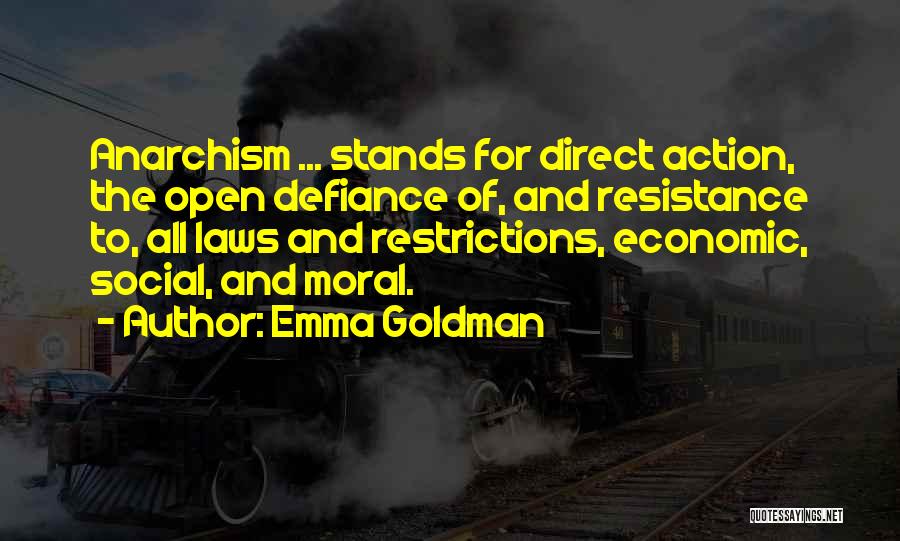 Emma Goldman Quotes: Anarchism ... Stands For Direct Action, The Open Defiance Of, And Resistance To, All Laws And Restrictions, Economic, Social, And