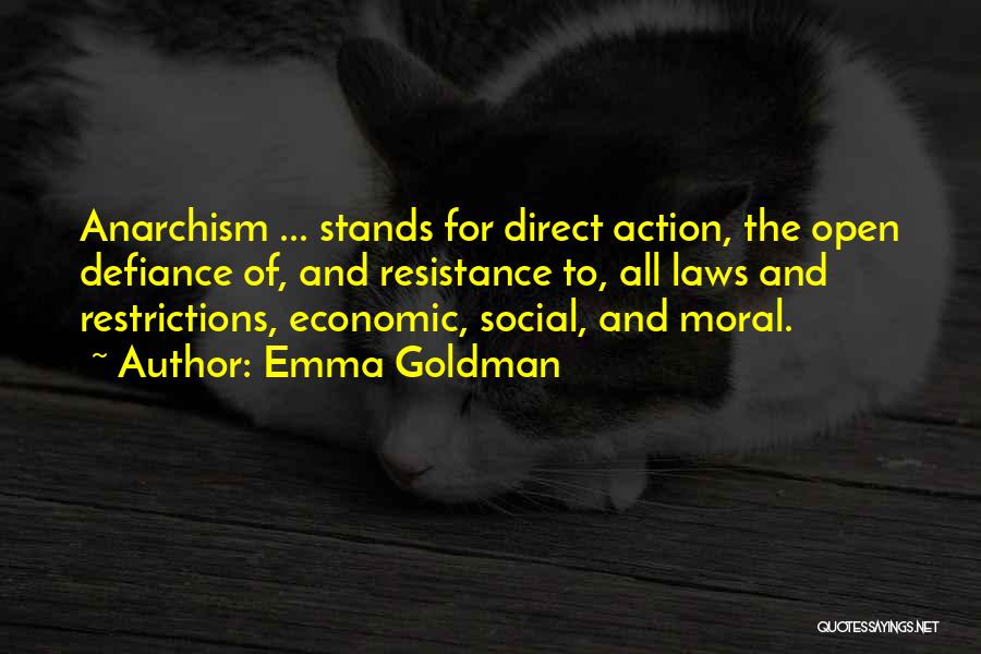 Emma Goldman Quotes: Anarchism ... Stands For Direct Action, The Open Defiance Of, And Resistance To, All Laws And Restrictions, Economic, Social, And
