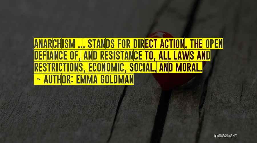 Emma Goldman Quotes: Anarchism ... Stands For Direct Action, The Open Defiance Of, And Resistance To, All Laws And Restrictions, Economic, Social, And