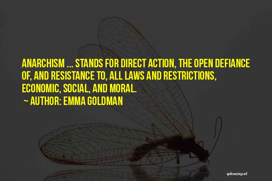 Emma Goldman Quotes: Anarchism ... Stands For Direct Action, The Open Defiance Of, And Resistance To, All Laws And Restrictions, Economic, Social, And