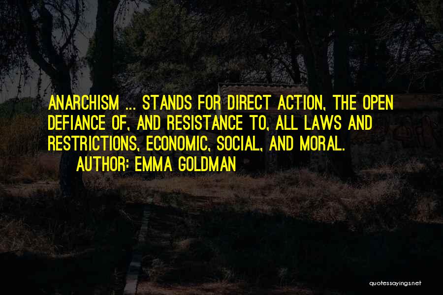 Emma Goldman Quotes: Anarchism ... Stands For Direct Action, The Open Defiance Of, And Resistance To, All Laws And Restrictions, Economic, Social, And