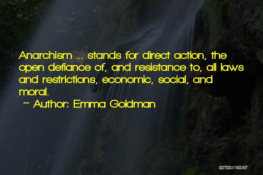 Emma Goldman Quotes: Anarchism ... Stands For Direct Action, The Open Defiance Of, And Resistance To, All Laws And Restrictions, Economic, Social, And