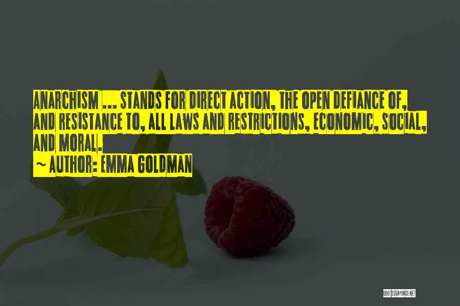 Emma Goldman Quotes: Anarchism ... Stands For Direct Action, The Open Defiance Of, And Resistance To, All Laws And Restrictions, Economic, Social, And