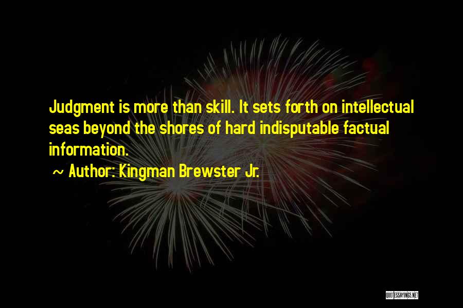 Kingman Brewster Jr. Quotes: Judgment Is More Than Skill. It Sets Forth On Intellectual Seas Beyond The Shores Of Hard Indisputable Factual Information.