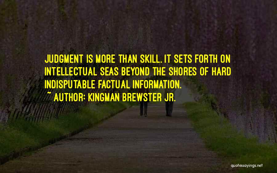 Kingman Brewster Jr. Quotes: Judgment Is More Than Skill. It Sets Forth On Intellectual Seas Beyond The Shores Of Hard Indisputable Factual Information.