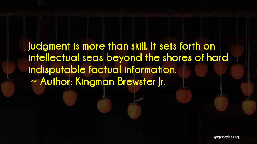 Kingman Brewster Jr. Quotes: Judgment Is More Than Skill. It Sets Forth On Intellectual Seas Beyond The Shores Of Hard Indisputable Factual Information.