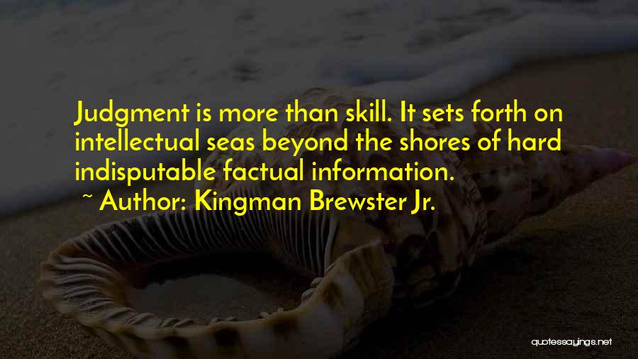 Kingman Brewster Jr. Quotes: Judgment Is More Than Skill. It Sets Forth On Intellectual Seas Beyond The Shores Of Hard Indisputable Factual Information.