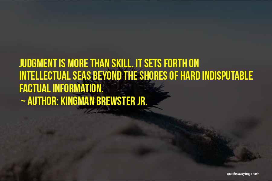 Kingman Brewster Jr. Quotes: Judgment Is More Than Skill. It Sets Forth On Intellectual Seas Beyond The Shores Of Hard Indisputable Factual Information.