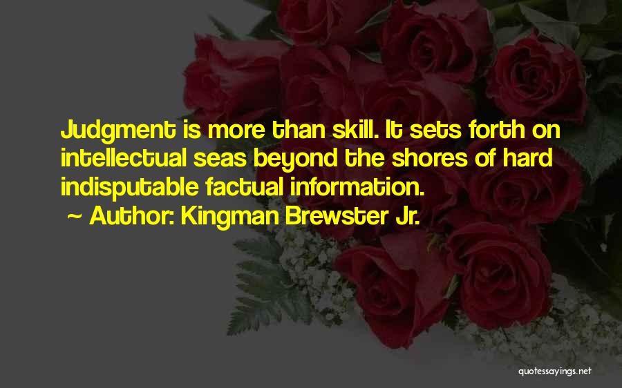 Kingman Brewster Jr. Quotes: Judgment Is More Than Skill. It Sets Forth On Intellectual Seas Beyond The Shores Of Hard Indisputable Factual Information.