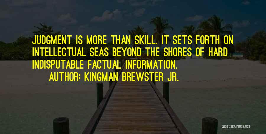 Kingman Brewster Jr. Quotes: Judgment Is More Than Skill. It Sets Forth On Intellectual Seas Beyond The Shores Of Hard Indisputable Factual Information.