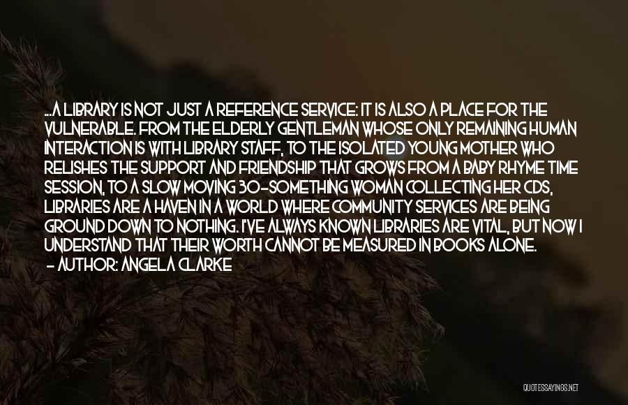 Angela Clarke Quotes: ...a Library Is Not Just A Reference Service: It Is Also A Place For The Vulnerable. From The Elderly Gentleman