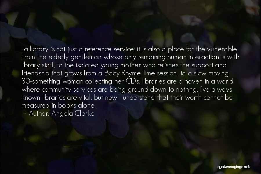 Angela Clarke Quotes: ...a Library Is Not Just A Reference Service: It Is Also A Place For The Vulnerable. From The Elderly Gentleman