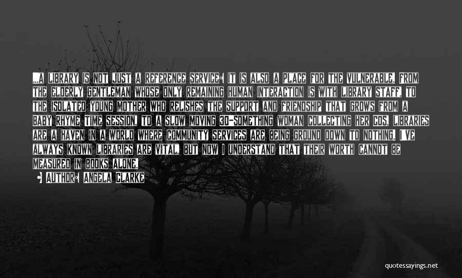 Angela Clarke Quotes: ...a Library Is Not Just A Reference Service: It Is Also A Place For The Vulnerable. From The Elderly Gentleman