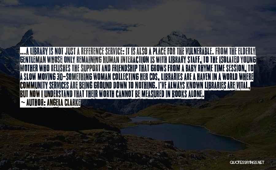 Angela Clarke Quotes: ...a Library Is Not Just A Reference Service: It Is Also A Place For The Vulnerable. From The Elderly Gentleman