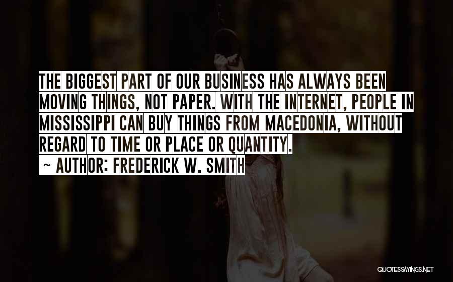 Frederick W. Smith Quotes: The Biggest Part Of Our Business Has Always Been Moving Things, Not Paper. With The Internet, People In Mississippi Can