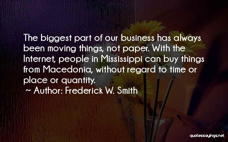 Frederick W. Smith Quotes: The Biggest Part Of Our Business Has Always Been Moving Things, Not Paper. With The Internet, People In Mississippi Can