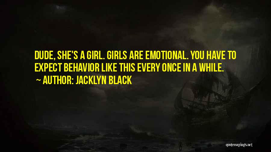 Jacklyn Black Quotes: Dude, She's A Girl. Girls Are Emotional. You Have To Expect Behavior Like This Every Once In A While.