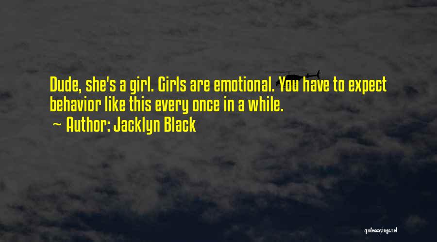 Jacklyn Black Quotes: Dude, She's A Girl. Girls Are Emotional. You Have To Expect Behavior Like This Every Once In A While.