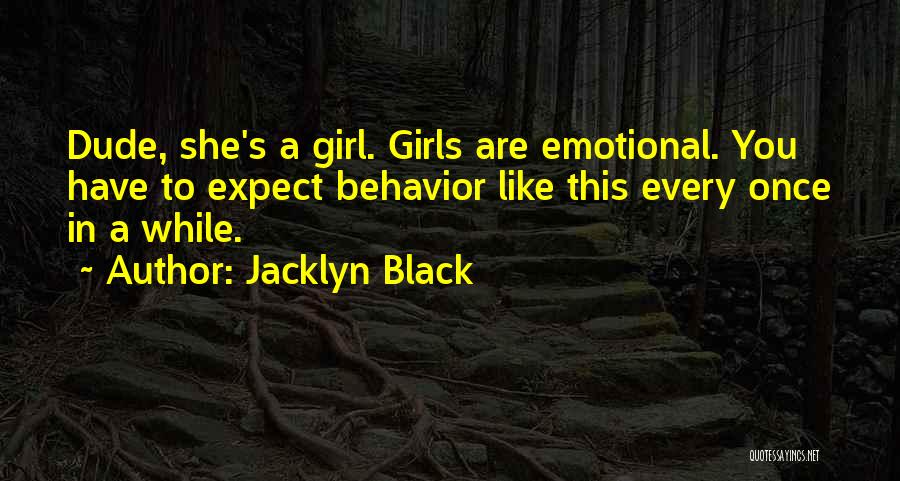 Jacklyn Black Quotes: Dude, She's A Girl. Girls Are Emotional. You Have To Expect Behavior Like This Every Once In A While.