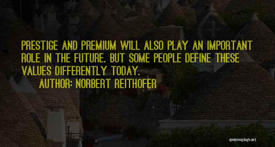 Norbert Reithofer Quotes: Prestige And Premium Will Also Play An Important Role In The Future. But Some People Define These Values Differently Today.