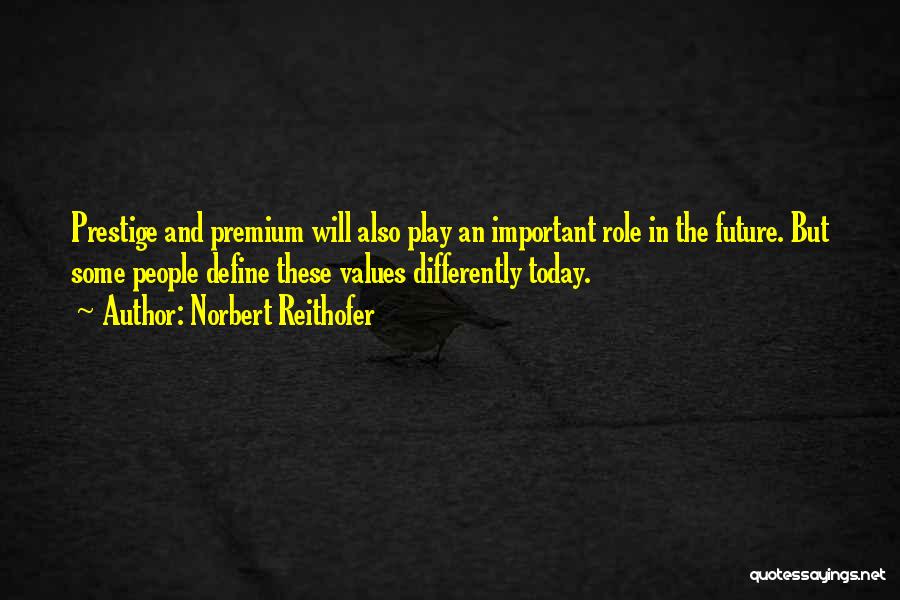 Norbert Reithofer Quotes: Prestige And Premium Will Also Play An Important Role In The Future. But Some People Define These Values Differently Today.