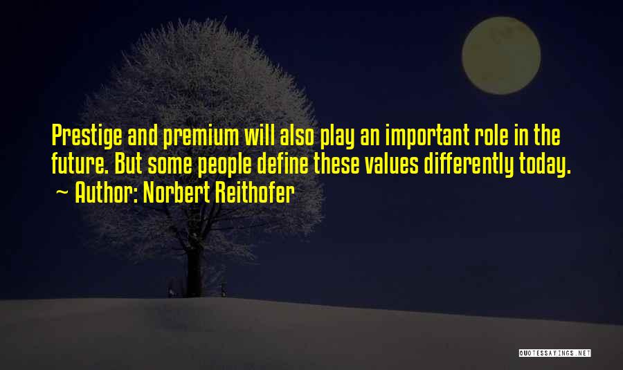 Norbert Reithofer Quotes: Prestige And Premium Will Also Play An Important Role In The Future. But Some People Define These Values Differently Today.