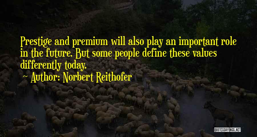 Norbert Reithofer Quotes: Prestige And Premium Will Also Play An Important Role In The Future. But Some People Define These Values Differently Today.