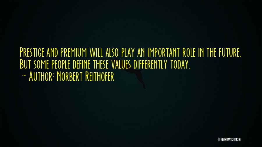 Norbert Reithofer Quotes: Prestige And Premium Will Also Play An Important Role In The Future. But Some People Define These Values Differently Today.