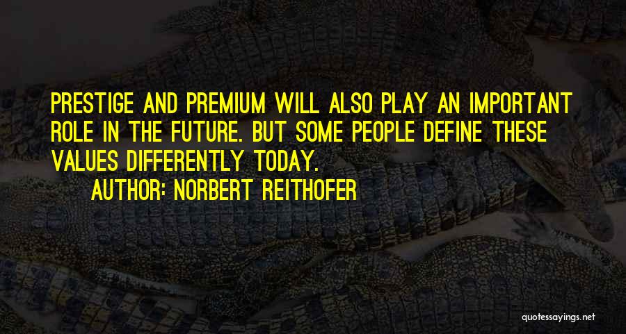Norbert Reithofer Quotes: Prestige And Premium Will Also Play An Important Role In The Future. But Some People Define These Values Differently Today.