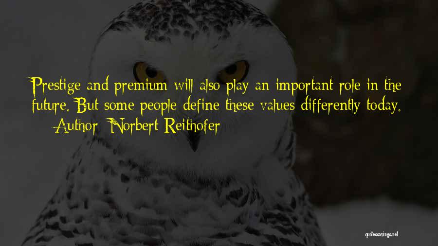 Norbert Reithofer Quotes: Prestige And Premium Will Also Play An Important Role In The Future. But Some People Define These Values Differently Today.
