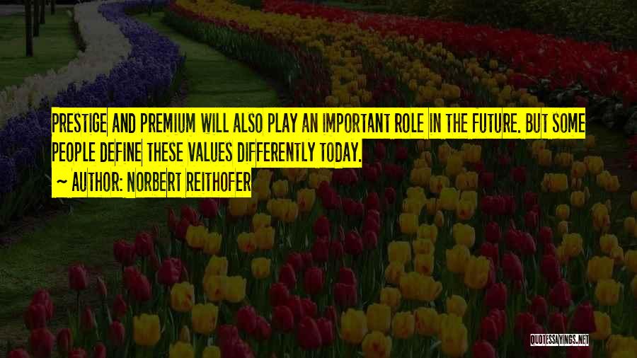 Norbert Reithofer Quotes: Prestige And Premium Will Also Play An Important Role In The Future. But Some People Define These Values Differently Today.