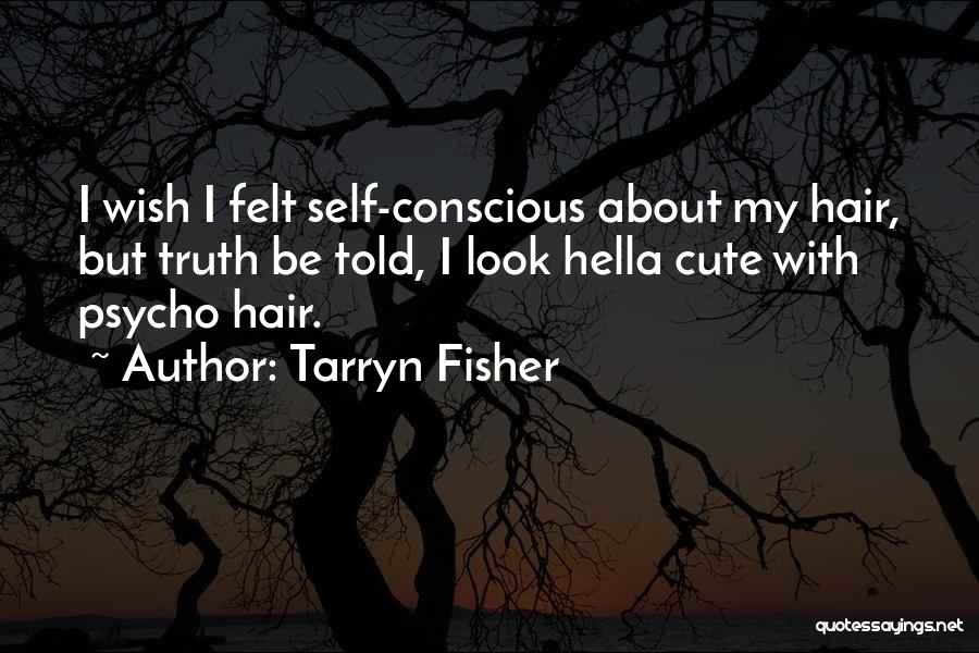 Tarryn Fisher Quotes: I Wish I Felt Self-conscious About My Hair, But Truth Be Told, I Look Hella Cute With Psycho Hair.