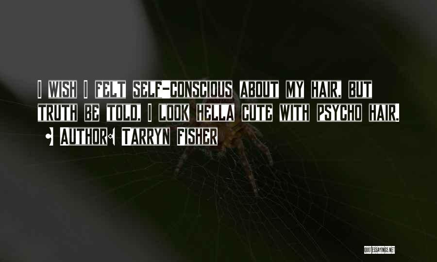 Tarryn Fisher Quotes: I Wish I Felt Self-conscious About My Hair, But Truth Be Told, I Look Hella Cute With Psycho Hair.